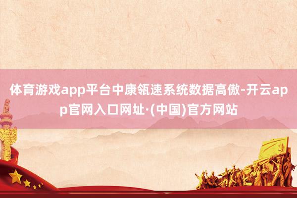 体育游戏app平台中康瓴速系统数据高傲-开云app官网入口网址·(中国)官方网站