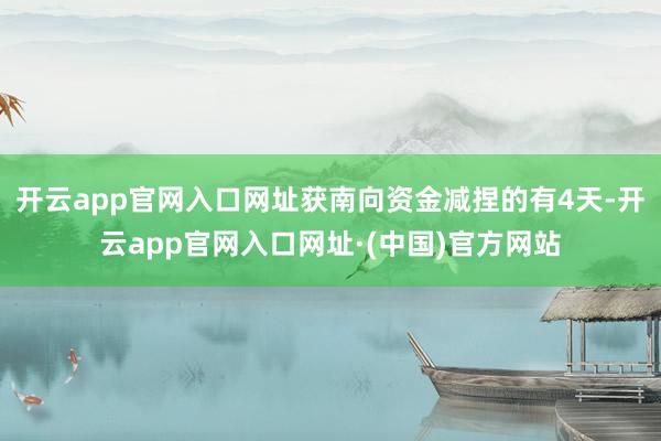 开云app官网入口网址获南向资金减捏的有4天-开云app官网入口网址·(中国)官方网站