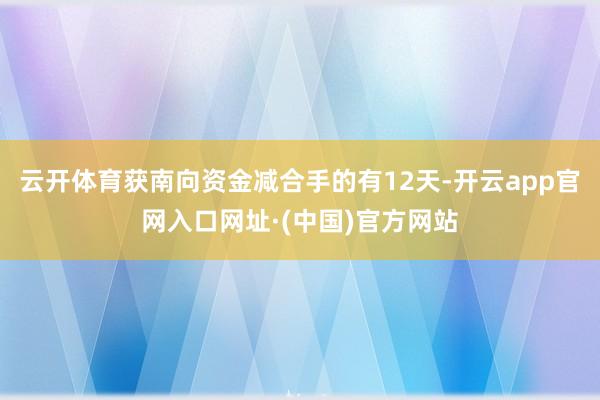 云开体育获南向资金减合手的有12天-开云app官网入口网址·(中国)官方网站