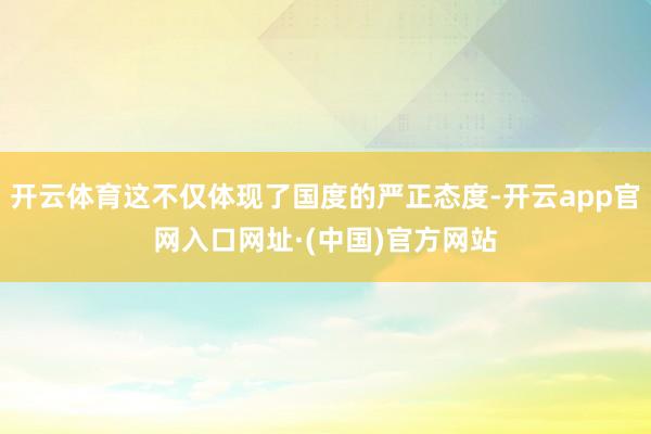 开云体育这不仅体现了国度的严正态度-开云app官网入口网址·(中国)官方网站