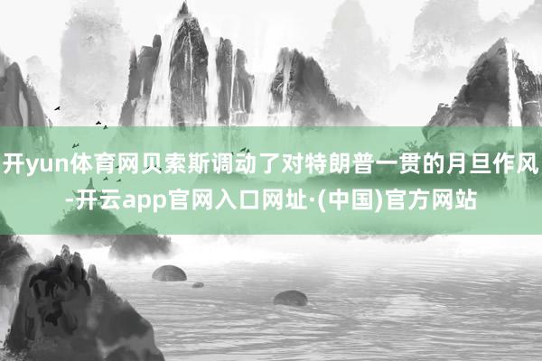 开yun体育网贝索斯调动了对特朗普一贯的月旦作风-开云app官网入口网址·(中国)官方网站