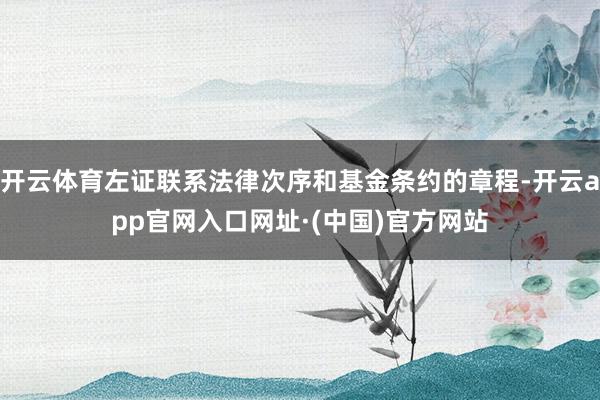 开云体育左证联系法律次序和基金条约的章程-开云app官网入口网址·(中国)官方网站