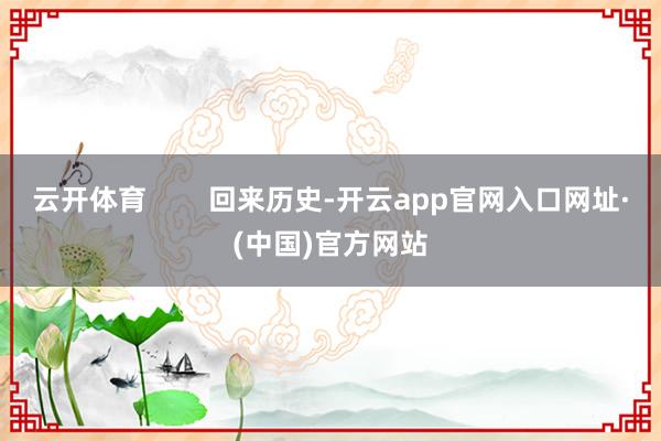 云开体育        回来历史-开云app官网入口网址·(中国)官方网站