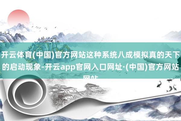 开云体育(中国)官方网站这种系统八成模拟真的天下的启动现象-开云app官网入口网址·(中国)官方网站