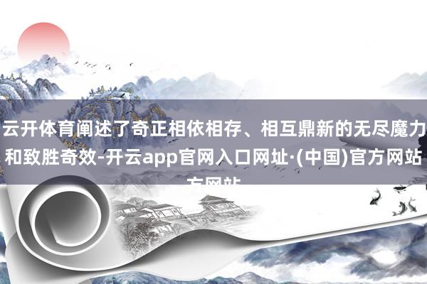 云开体育阐述了奇正相依相存、相互鼎新的无尽魔力和致胜奇效-开云app官网入口网址·(中国)官方网站