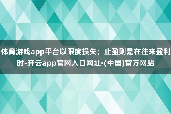 体育游戏app平台以限度损失；止盈则是在往来盈利时-开云app官网入口网址·(中国)官方网站