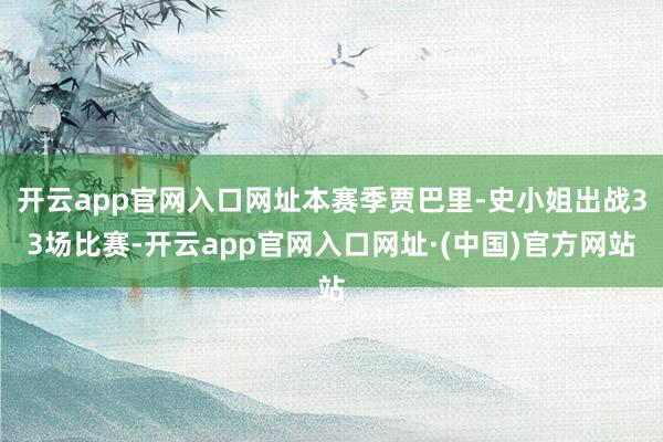 开云app官网入口网址本赛季贾巴里-史小姐出战33场比赛-开云app官网入口网址·(中国)官方网站