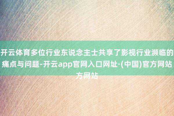 开云体育多位行业东说念主士共享了影视行业濒临的痛点与问题-开云app官网入口网址·(中国)官方网站